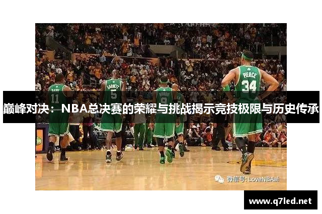 巅峰对决：NBA总决赛的荣耀与挑战揭示竞技极限与历史传承